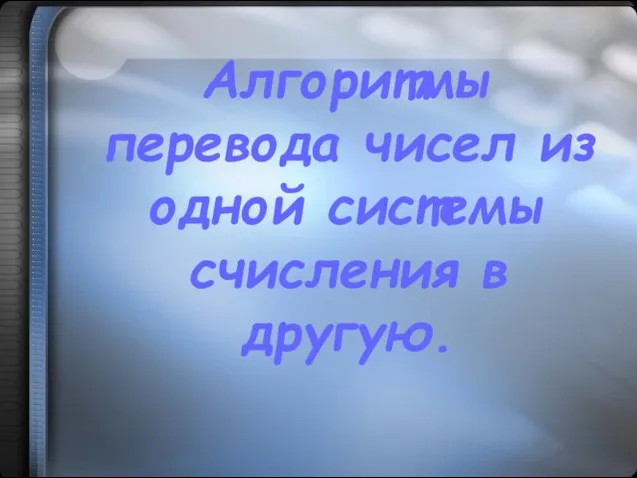 Алгоритмы перевода чисел из одной системы счисления в другую.