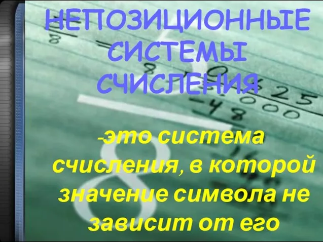 НЕПОЗИЦИОННЫЕ СИСТЕМЫ СЧИСЛЕНИЯ это система счисления, в которой значение символа не