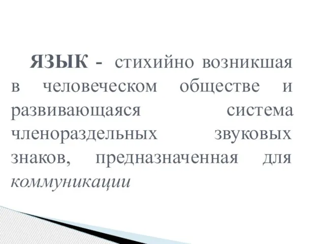 ЯЗЫК - стихийно возникшая в человеческом обществе и развивающаяся система членораздельных звуковых знаков, предназначенная для коммуникации