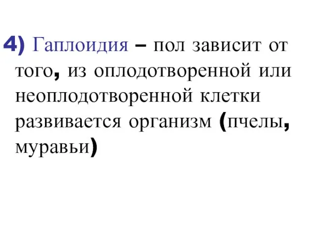 4) Гаплоидия – пол зависит от того, из оплодотворенной или неоплодотворенной клетки развивается организм (пчелы, муравьи)