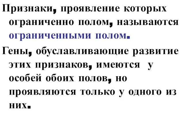 Признаки, проявление которых ограниченно полом, называются ограниченными полом. Гены, обуславливающие развитие