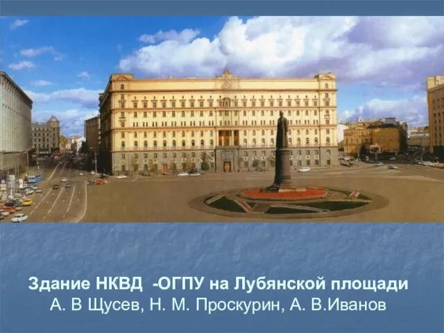 Здание НКВД -ОГПУ на Лубянской площади А. В Щусев, Н. М. Проскурин, А. В.Иванов