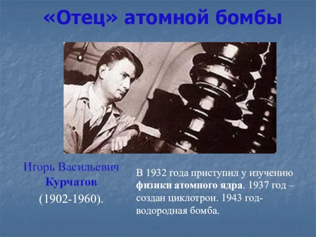 «Отец» атомной бомбы Игорь Васильевич Курчатов (1902-1960). В 1932 года приступил