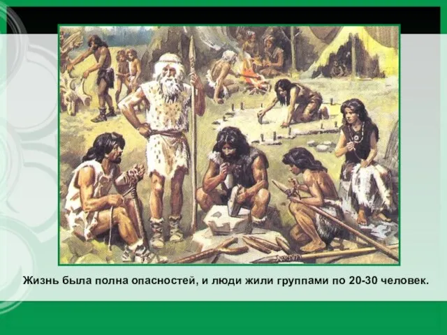 Жизнь была полна опасностей, и люди жили группами по 20-30 человек.