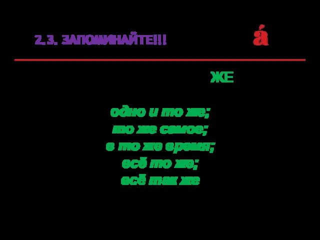 2.3. ЗАПОМИНАЙТЕ!!! В следующих сочетаниях ЖЕ всегда пишется раздельно: одно и