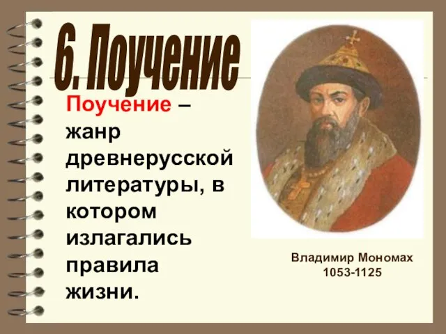 Владимир Мономах 1053-1125 6. Поучение Поучение – жанр древнерусской литературы, в котором излагались правила жизни.