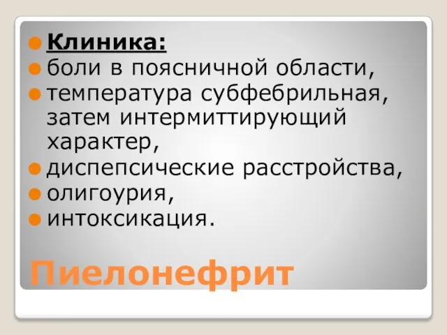 Пиелонефрит Клиника: боли в поясничной области, температура субфебрильная, затем интермиттирующий характер, диспепсические расстройства, олигоурия, интоксикация.