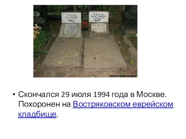 Скончался 29 июля 1994 года в Москве. Похоронен на Востряковском еврейском кладбище.