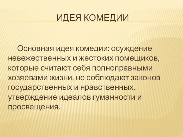 ИДЕЯ КОМЕДИИ Основная идея комедии: осуждение невежественных и жестоких помещиков, которые