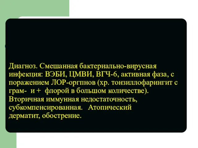 Диагноз. Смешанная бактериально-вирусная инфекция: ВЭБИ, ЦМВИ, ВГЧ-6, активная фаза, с поражением