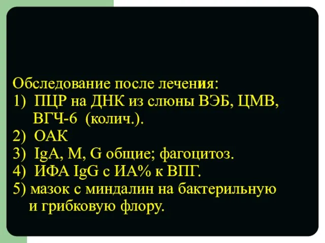 Обследование после лечения: 1) ПЦР на ДНК из слюны ВЭБ, ЦМВ,