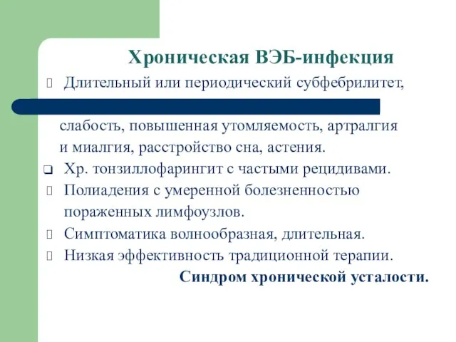 Хроническая ВЭБ-инфекция Длительный или периодический субфебрилитет, слабость, повышенная утомляемость, артралгия и