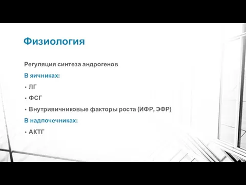 Физиология Регуляция синтеза андрогенов В яичниках: ЛГ ФСГ Внутрияичниковые факторы роста (ИФР, ЭФР) В надпочечниках: АКТГ