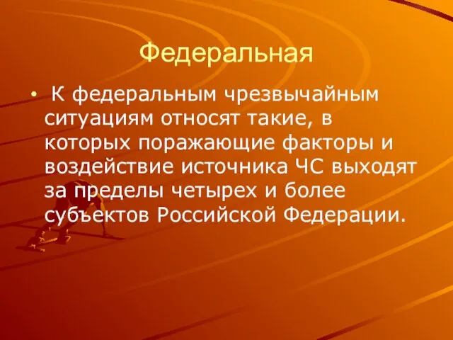 Федеральная К федеральным чрезвычайным ситуациям относят такие, в которых поражающие факторы