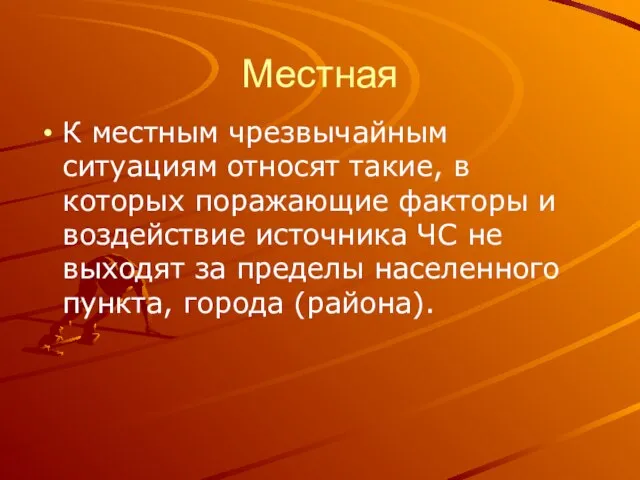 Местная К местным чрезвычайным ситуациям относят такие, в которых поражающие факторы