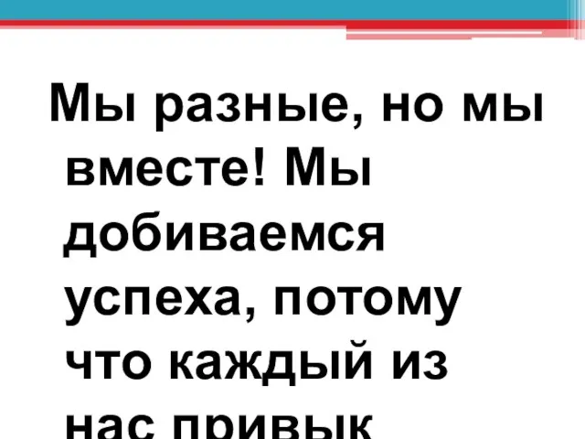 Мы разные, но мы вместе! Мы добиваемся успеха, потому что каждый из нас привык побеждать!