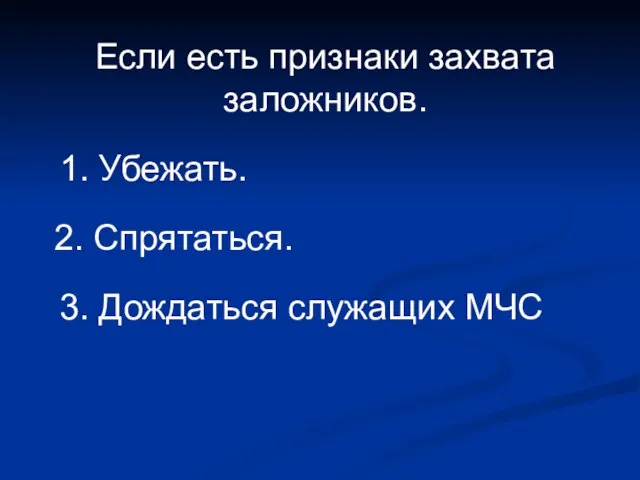 Если есть признаки захвата заложников. 1. Убежать. 2. Спрятаться. 3. Дождаться служащих МЧС