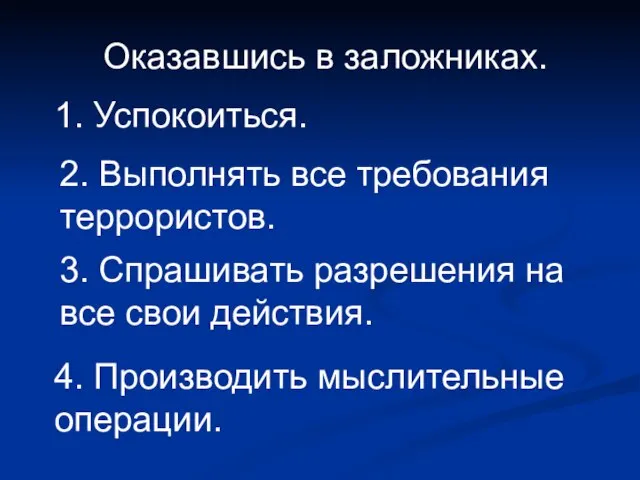 Оказавшись в заложниках. 1. Успокоиться. 2. Выполнять все требования террористов. 3.