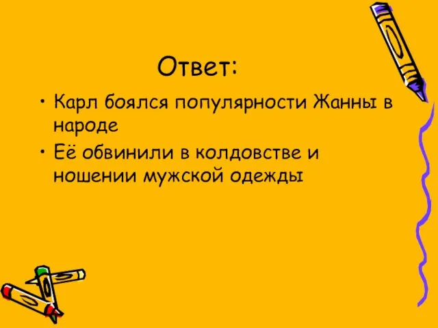 Ответ: Карл боялся популярности Жанны в народе Её обвинили в колдовстве и ношении мужской одежды