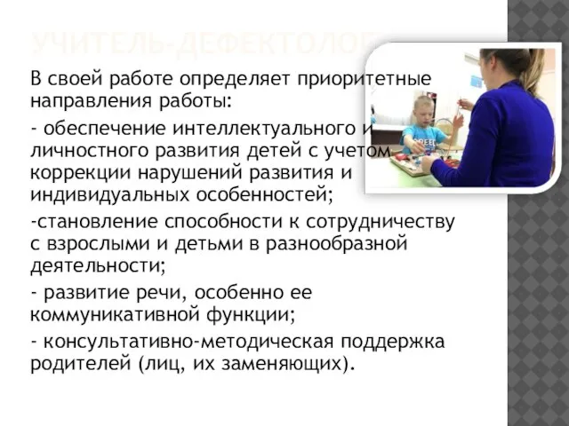 УЧИТЕЛЬ-ДЕФЕКТОЛОГ В своей работе определяет приоритетные направления работы: - обеспечение интеллектуального