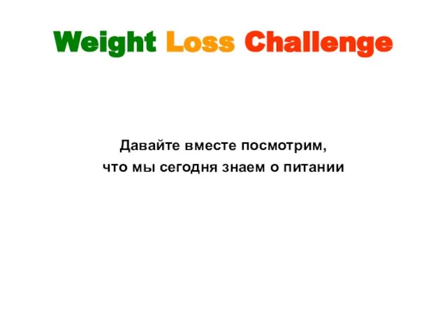 Weight Loss Challenge Давайте вместе посмотрим, что мы сегодня знаем о питании