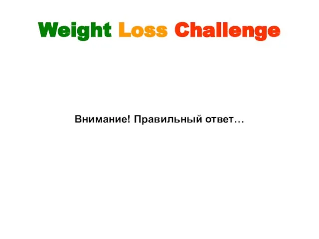 Weight Loss Challenge Внимание! Правильный ответ…