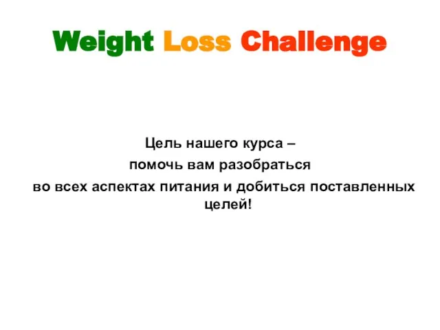 Weight Loss Challenge Цель нашего курса – помочь вам разобраться во