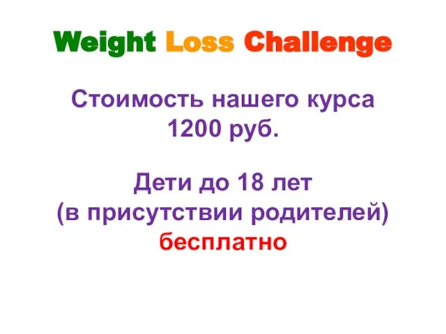 Weight Loss Challenge Стоимость нашего курса 1200 руб. Дети до 18 лет (в присутствии родителей) бесплатно