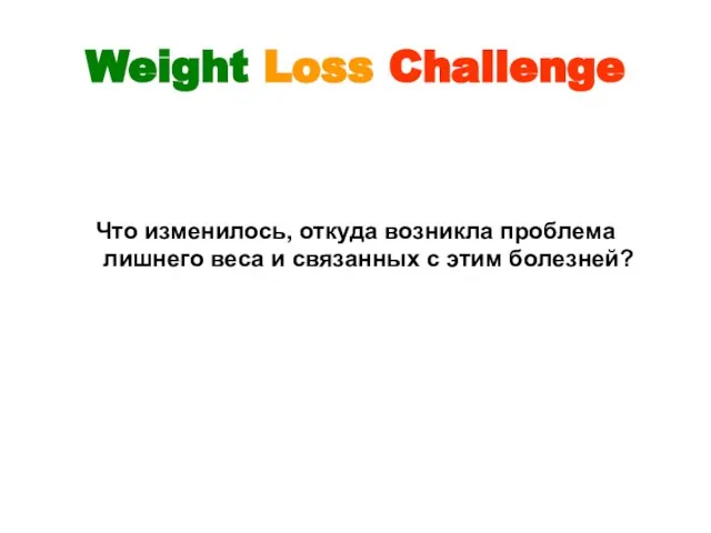 Weight Loss Challenge Что изменилось, откуда возникла проблема лишнего веса и связанных с этим болезней?