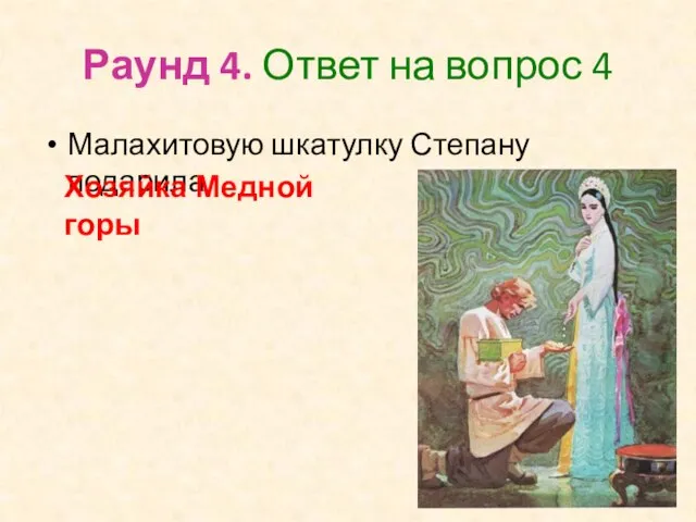 Раунд 4. Ответ на вопрос 4 Малахитовую шкатулку Степану подарила Хозяйка Медной горы