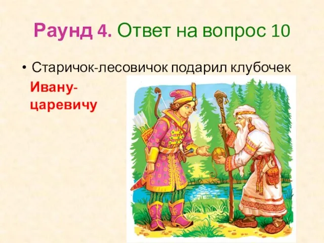 Раунд 4. Ответ на вопрос 10 Старичок-лесовичок подарил клубочек Ивану-царевичу