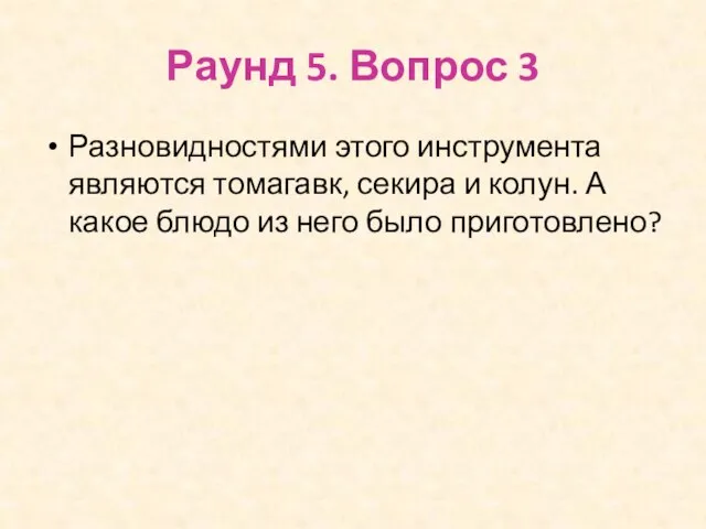 Раунд 5. Вопрос 3 Разновидностями этого инструмента являются томагавк, секира и