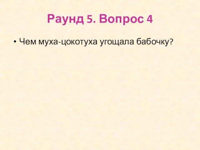 Раунд 5. Вопрос 4 Чем муха-цокотуха угощала бабочку?