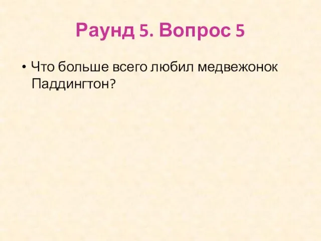 Раунд 5. Вопрос 5 Что больше всего любил медвежонок Паддингтон?