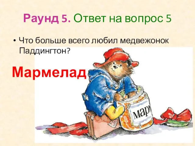 Раунд 5. Ответ на вопрос 5 Что больше всего любил медвежонок Паддингтон? Мармелад