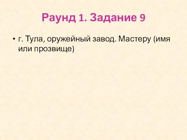 Раунд 1. Задание 9 г. Тула, оружейный завод. Мастеру (имя или прозвище)