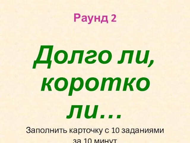 Раунд 2 Долго ли, коротко ли… Заполнить карточку с 10 заданиями за 10 минут