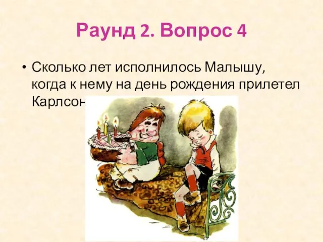 Раунд 2. Вопрос 4 Сколько лет исполнилось Малышу, когда к нему на день рождения прилетел Карлсон?