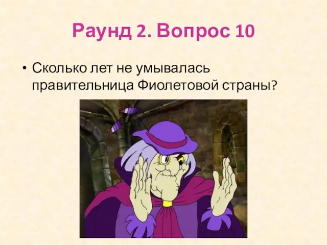 Раунд 2. Вопрос 10 Сколько лет не умывалась правительница Фиолетовой страны?