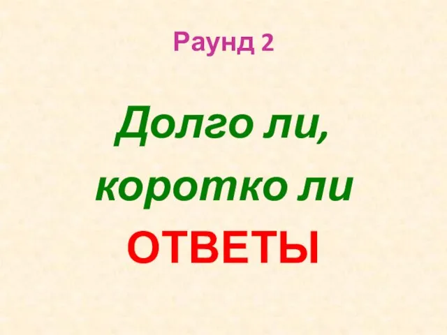 Раунд 2 Долго ли, коротко ли ОТВЕТЫ