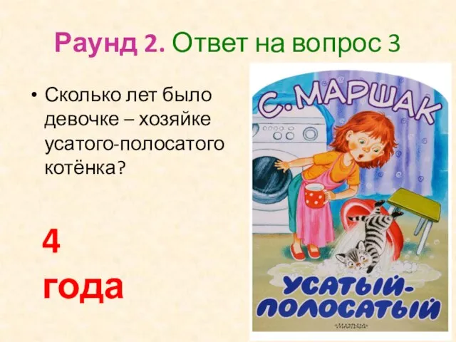 Раунд 2. Ответ на вопрос 3 Сколько лет было девочке – хозяйке усатого-полосатого котёнка? 4 года