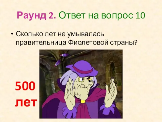 Раунд 2. Ответ на вопрос 10 Сколько лет не умывалась правительница Фиолетовой страны? 500 лет