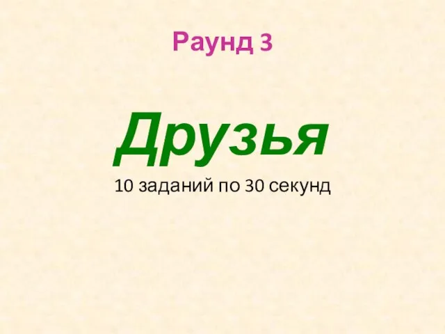 Раунд 3 Друзья 10 заданий по 30 секунд