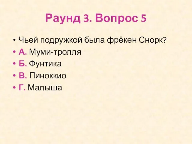 Раунд 3. Вопрос 5 Чьей подружкой была фрёкен Снорк? А. Муми-тролля