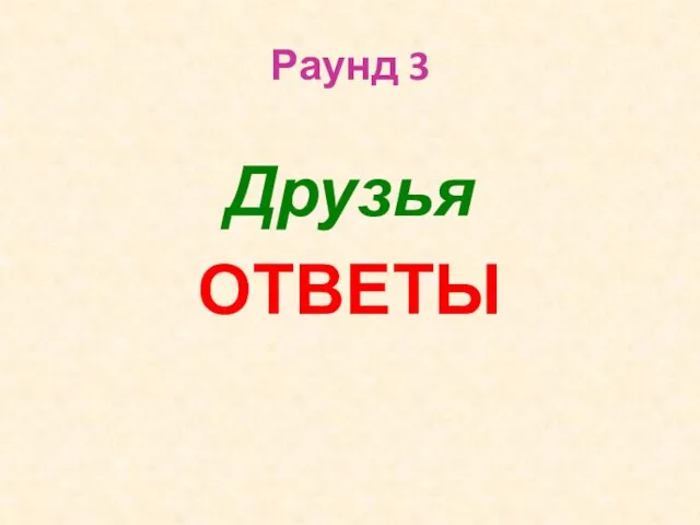 Раунд 3 Друзья ОТВЕТЫ