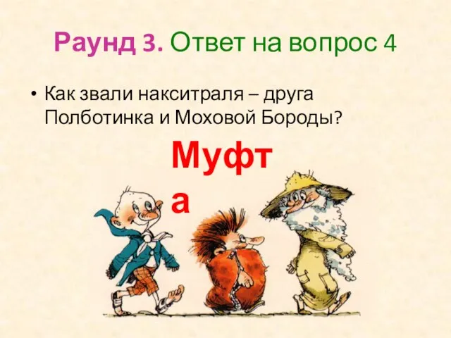 Раунд 3. Ответ на вопрос 4 Как звали накситраля – друга Полботинка и Моховой Бороды? Муфта