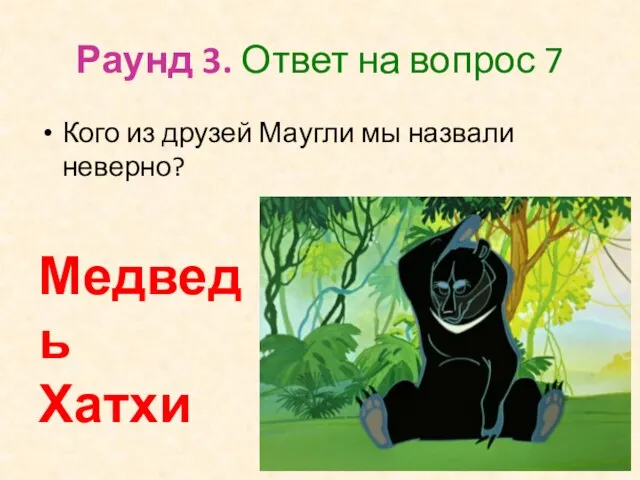 Раунд 3. Ответ на вопрос 7 Кого из друзей Маугли мы назвали неверно? Медведь Хатхи