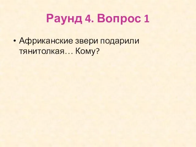 Раунд 4. Вопрос 1 Африканские звери подарили тянитолкая… Кому?