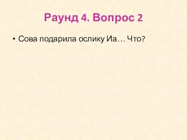 Раунд 4. Вопрос 2 Сова подарила ослику Иа… Что?