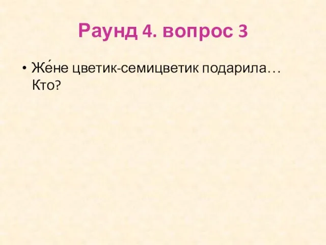 Раунд 4. вопрос 3 Же́не цветик-семицветик подарила… Кто?